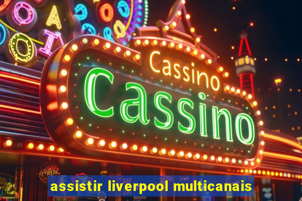 assistir liverpool multicanais